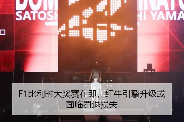 F1比利时大奖赛在即，红牛引擎升级或面临罚退损失