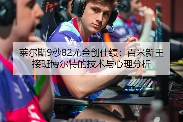 莱尔斯9秒82尤金创佳绩：百米新王接班博尔特的技术与心理分析